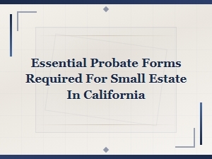 Essential Probate Forms for California Small Estates