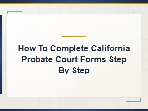Step-By-Step Guide to California Probate Forms