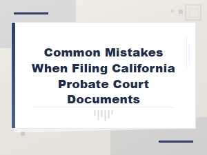 California Probate Court Filing Mistakes to Avoid